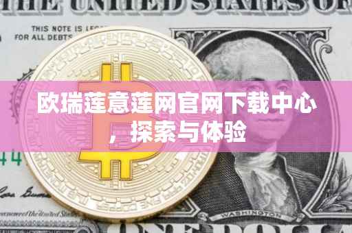 欧瑞莲意莲网官网下载中心，探索与体验