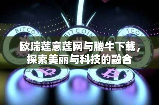 欧瑞莲意莲网与腾牛下载，探索美丽与科技的融合