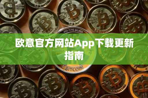 欧意官方网站App下载更新指南