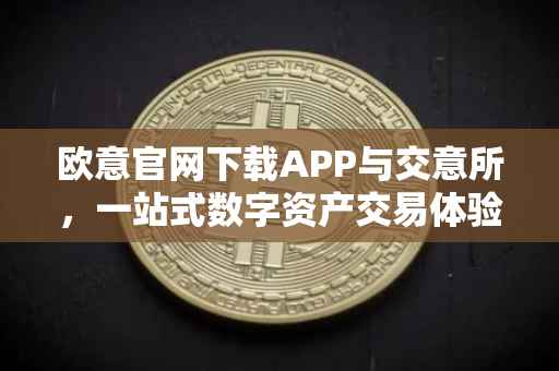 欧意官网下载APP与交意所，一站式数字资产交易体验