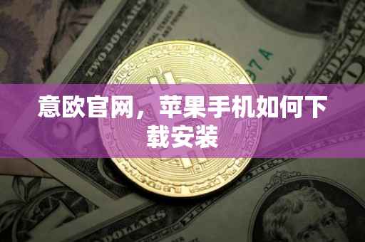意欧官网，苹果手机如何下载安装