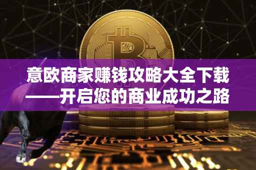 意欧商家赚钱攻略大全下载——开启您的商业成功之路