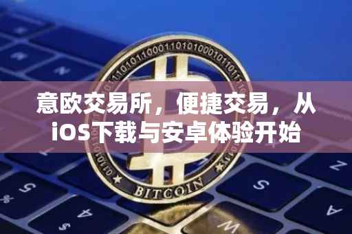 意欧交易所，便捷交易，从iOS下载与安卓体验开始