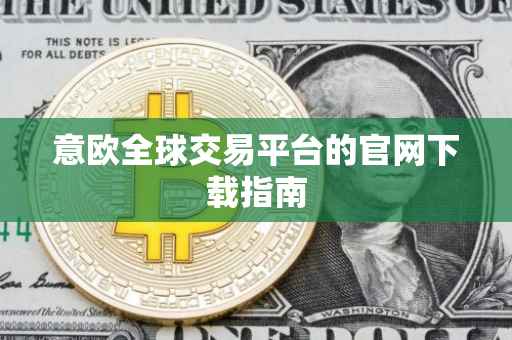 意欧全球交易平台的官网下载指南