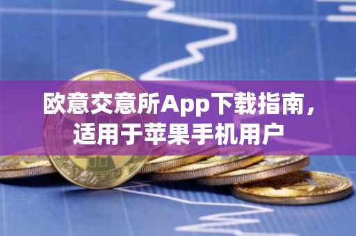欧意交意所App下载指南，适用于苹果手机用户