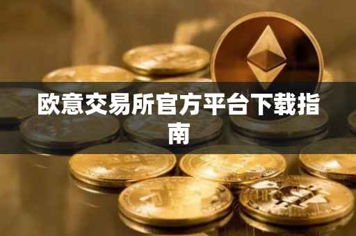 欧意交易所官方平台下载指南