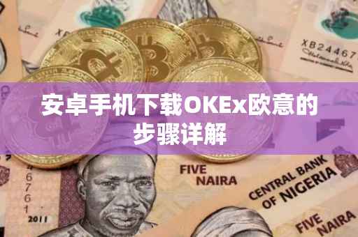 安卓手机下载OKEx欧意的步骤详解