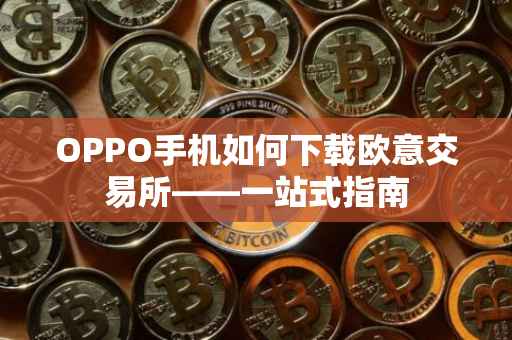OPPO手机如何下载欧意交易所——一站式指南