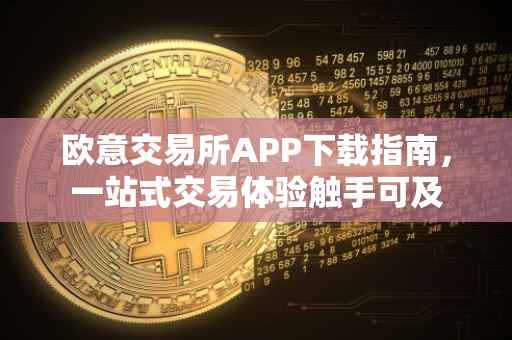 欧意交易所APP下载指南，一站式交易体验触手可及