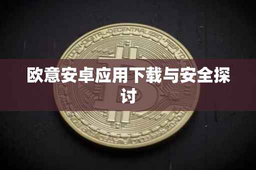 欧意安卓应用下载与安全探讨