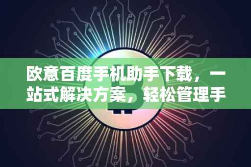 欧意百度手机助手下载，一站式解决方案，轻松管理手机应用与资源