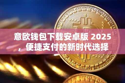 意欧钱包下载安卓版 2025，便捷支付的新时代选择