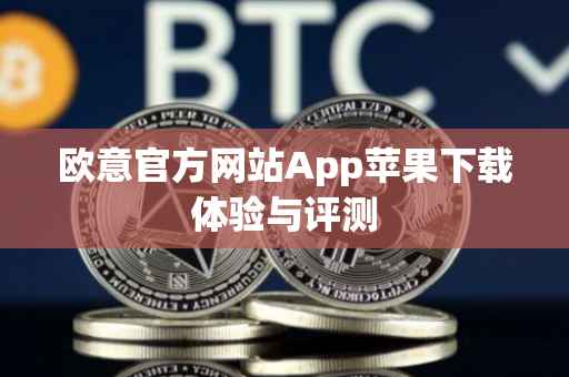欧意官方网站App苹果下载体验与评测