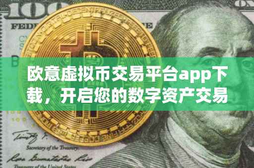 欧意虚拟币交易平台app下载，开启您的数字资产交易之旅