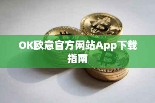 OK欧意官方网站App下载指南
