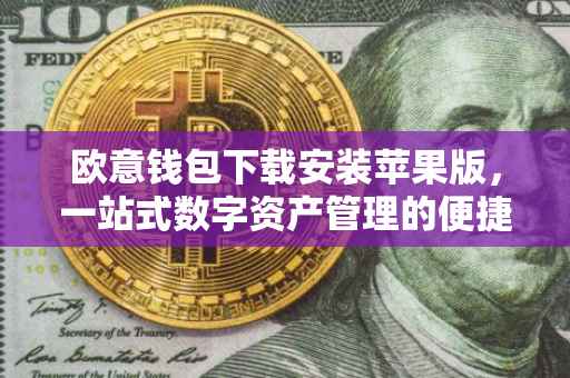欧意钱包下载安装苹果版，一站式数字资产管理的便捷之选