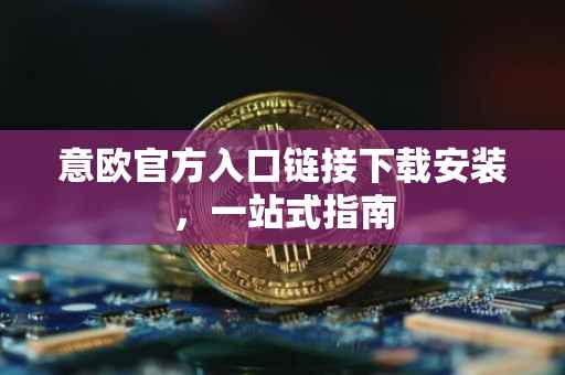 意欧官方入口链接下载安装，一站式指南