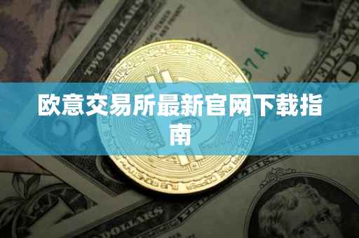 欧意交易所最新官网下载指南