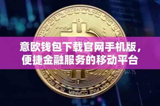 意欧钱包下载官网手机版，便捷金融服务的移动平台
