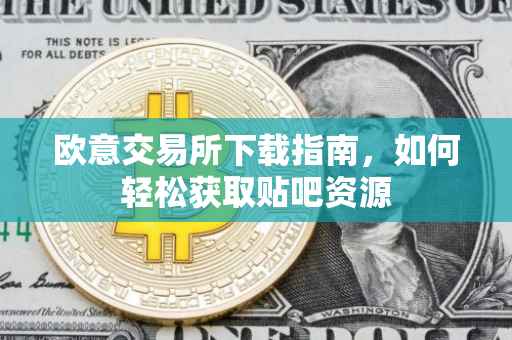 欧意交易所下载指南，如何轻松获取贴吧资源