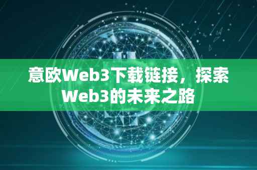 意欧Web3下载链接，探索Web3的未来之路