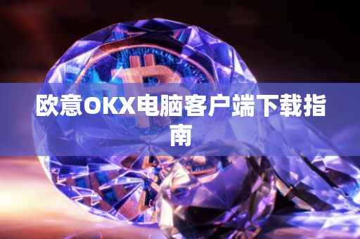 欧意OKX电脑客户端下载指南