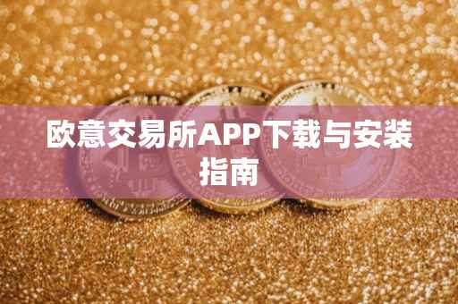 欧意交易所APP下载与安装指南