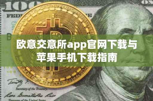 欧意交意所app官网下载与苹果手机下载指南