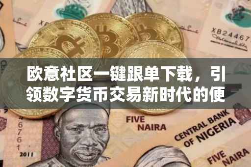 欧意社区一键跟单下载，引领数字货币交易新时代的便捷工具