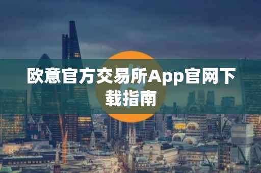 欧意官方交易所App官网下载指南