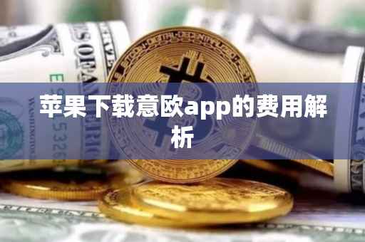 苹果下载意欧app的费用解析