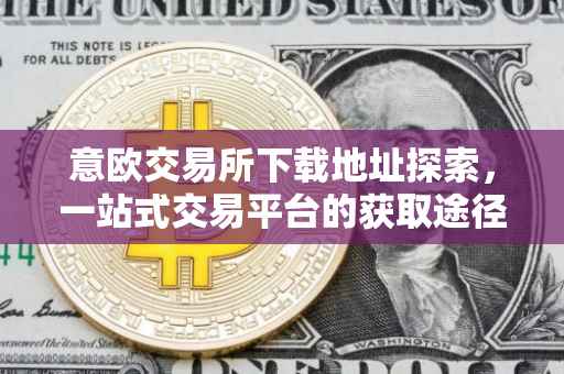 意欧交易所下载地址探索，一站式交易平台的获取途径