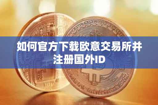 如何官方下载欧意交易所并注册国外ID