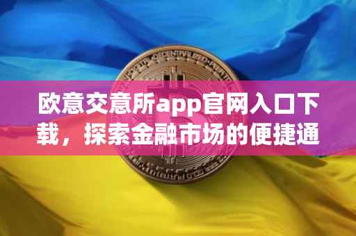 欧意交意所app官网入口下载，探索金融市场的便捷通道