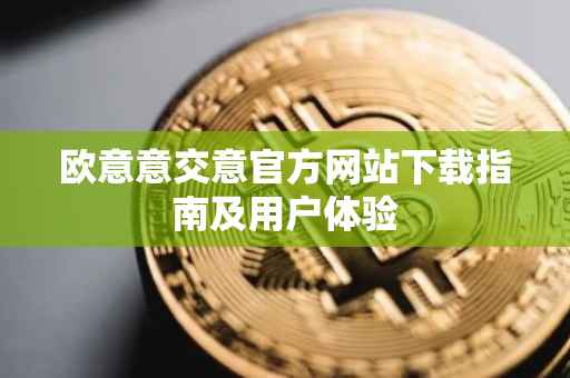 欧意意交意官方网站下载指南及用户体验