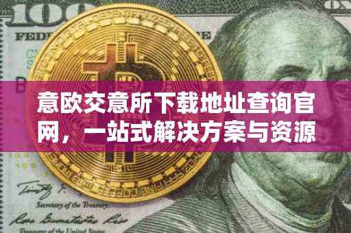 意欧交意所下载地址查询官网，一站式解决方案与资源获取指南