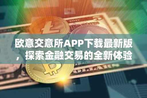 欧意交意所APP下载最新版，探索金融交易的全新体验
