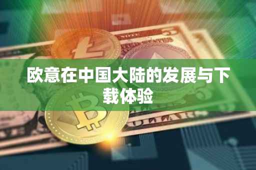 欧意在中国大陆的发展与下载体验