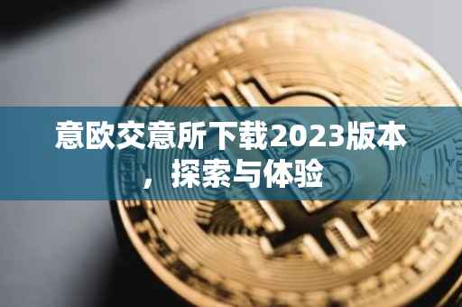 意欧交意所下载2023版本，探索与体验