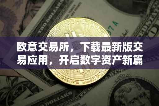欧意交易所，下载最新版交易应用，开启数字资产新篇章