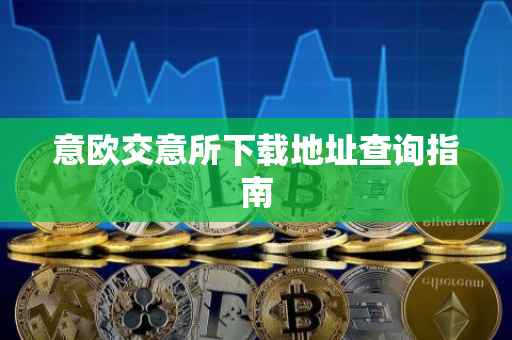 意欧交意所下载地址查询指南