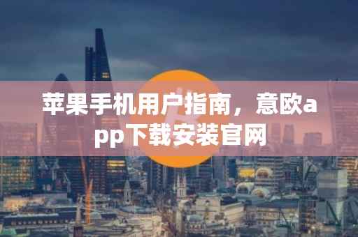 苹果手机用户指南，意欧app下载安装官网