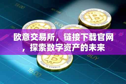 欧意交易所，链接下载官网，探索数字资产的未来