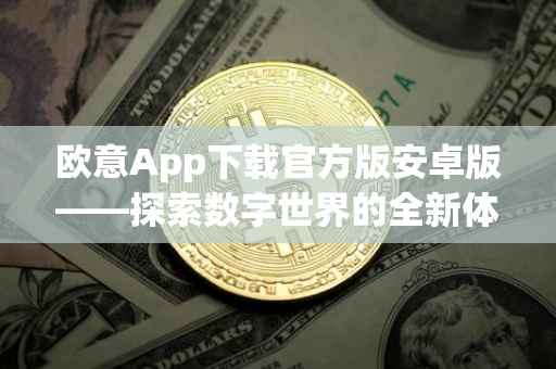 欧意App下载官方版安卓版——探索数字世界的全新体验