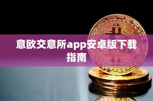 意欧交意所app安卓版下载指南