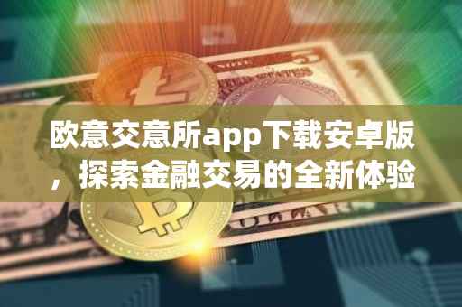欧意交意所app下载安卓版，探索金融交易的全新体验