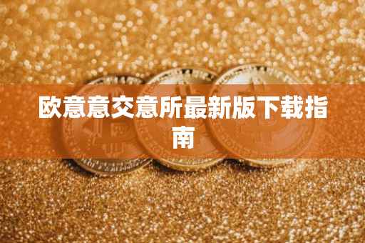 欧意意交意所最新版下载指南