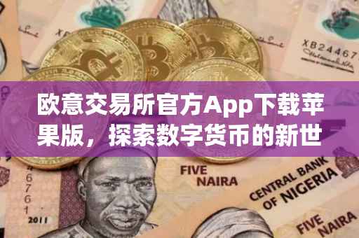 欧意交易所官方App下载苹果版，探索数字货币的新世界