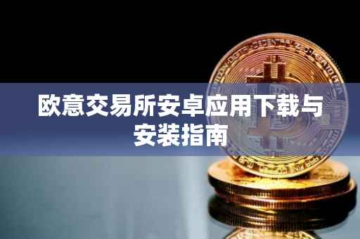 欧意交易所安卓应用下载与安装指南