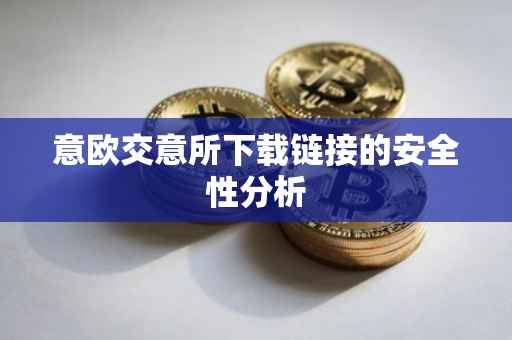 意欧交意所下载链接的安全性分析